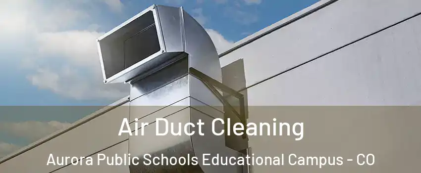 Air Duct Cleaning Aurora Public Schools Educational Campus - CO