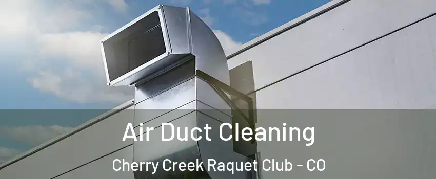 Air Duct Cleaning Cherry Creek Raquet Club - CO