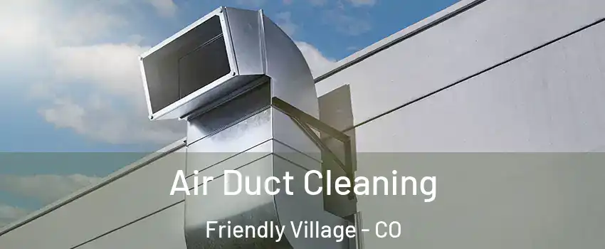 Air Duct Cleaning Friendly Village - CO