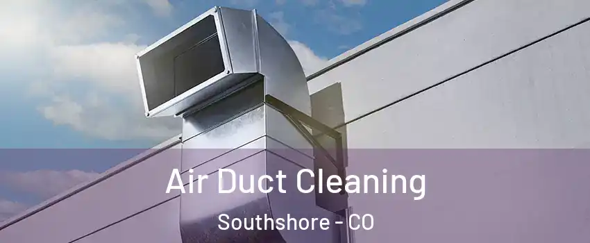 Air Duct Cleaning Southshore - CO