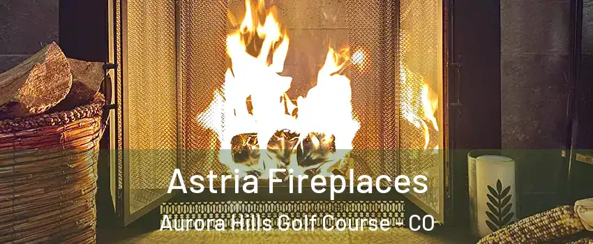 Astria Fireplaces Aurora Hills Golf Course - CO