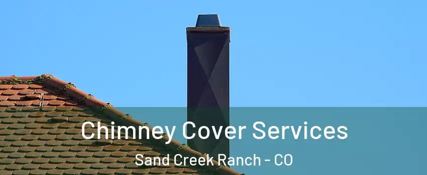 Chimney Cover Services Sand Creek Ranch - CO