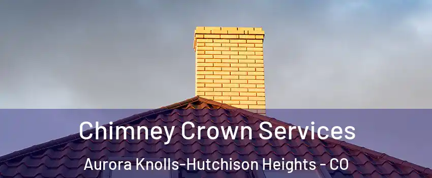 Chimney Crown Services Aurora Knolls-Hutchison Heights - CO