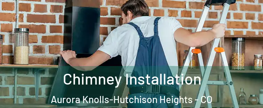 Chimney Installation Aurora Knolls-Hutchison Heights - CO