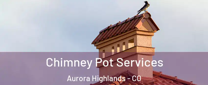 Chimney Pot Services Aurora Highlands - CO