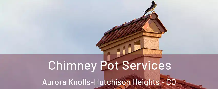 Chimney Pot Services Aurora Knolls-Hutchison Heights - CO