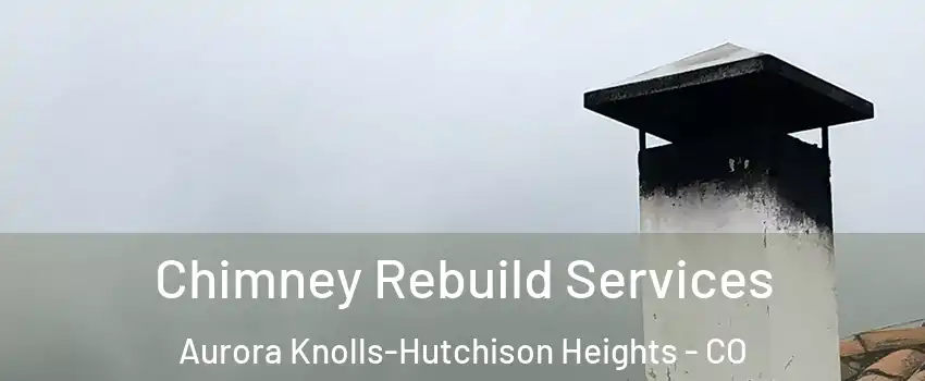 Chimney Rebuild Services Aurora Knolls-Hutchison Heights - CO