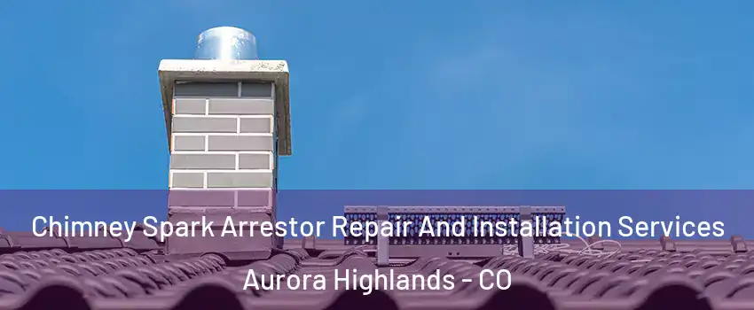 Chimney Spark Arrestor Repair And Installation Services Aurora Highlands - CO