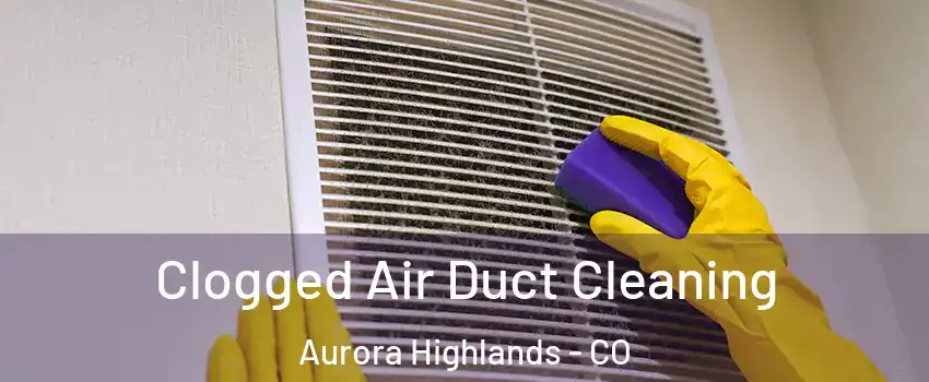 Clogged Air Duct Cleaning Aurora Highlands - CO