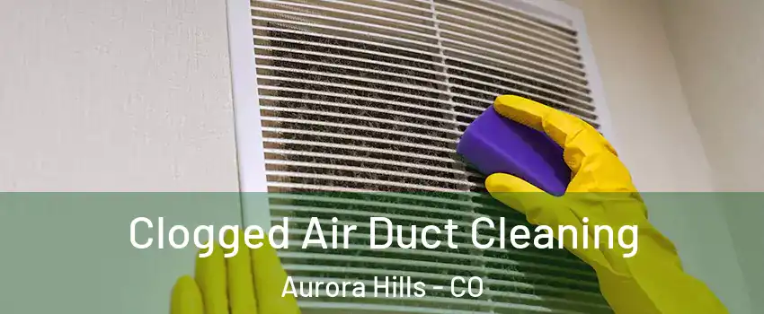 Clogged Air Duct Cleaning Aurora Hills - CO