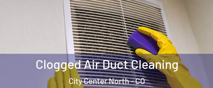 Clogged Air Duct Cleaning City Center North - CO