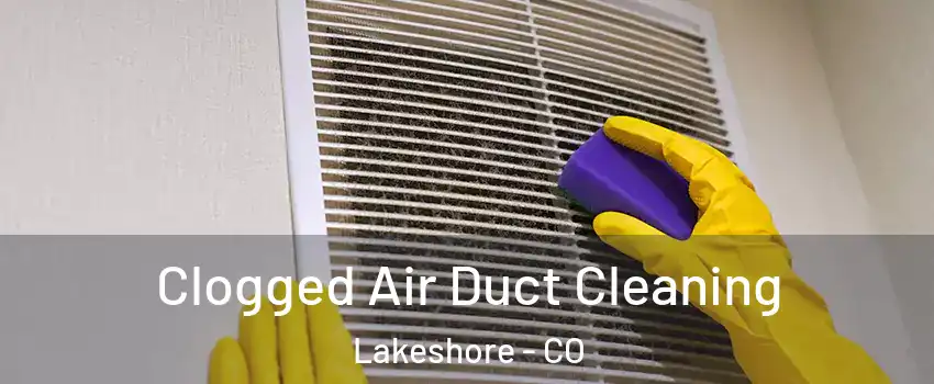 Clogged Air Duct Cleaning Lakeshore - CO