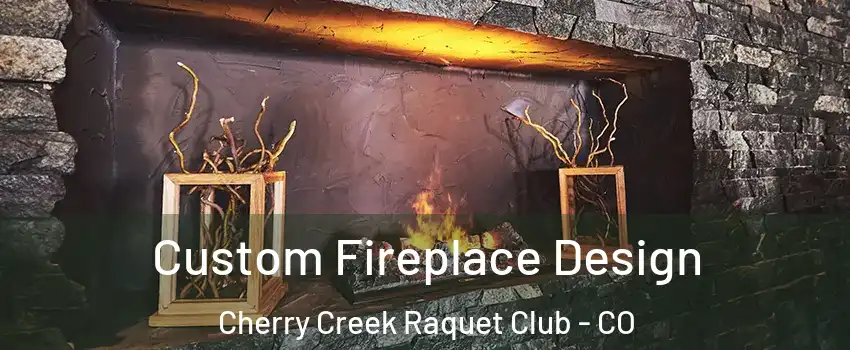 Custom Fireplace Design Cherry Creek Raquet Club - CO