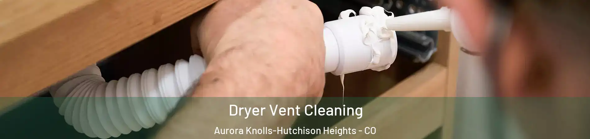 Dryer Vent Cleaning Aurora Knolls-Hutchison Heights - CO