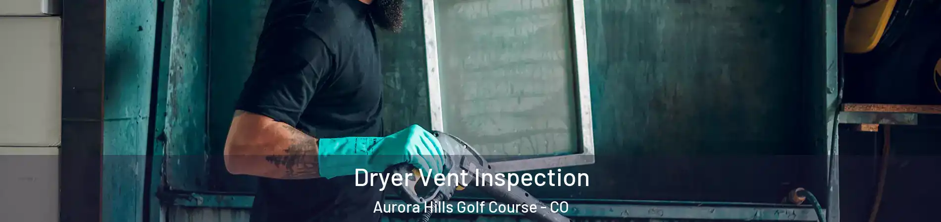 Dryer Vent Inspection Aurora Hills Golf Course - CO