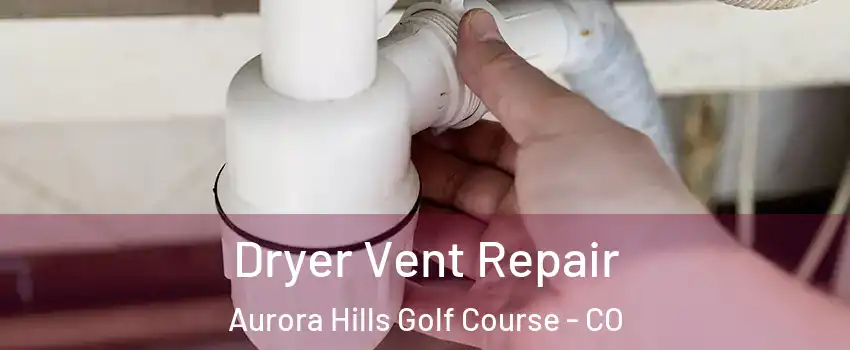 Dryer Vent Repair Aurora Hills Golf Course - CO