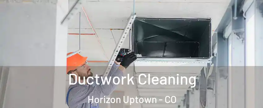 Ductwork Cleaning Horizon Uptown - CO