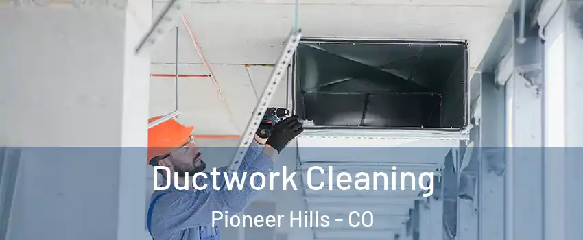 Ductwork Cleaning Pioneer Hills - CO