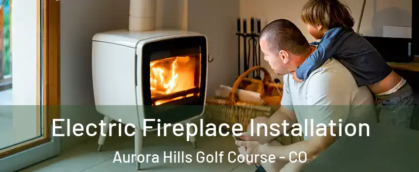 Electric Fireplace Installation Aurora Hills Golf Course - CO