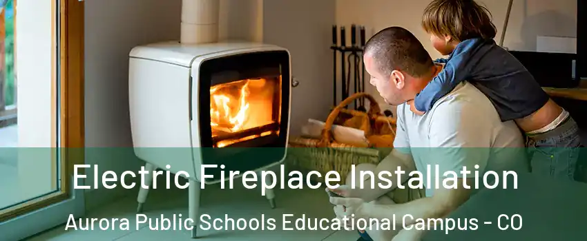 Electric Fireplace Installation Aurora Public Schools Educational Campus - CO