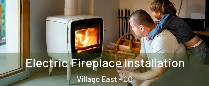 Electric Fireplace Installation Village East - CO