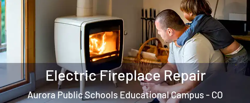 Electric Fireplace Repair Aurora Public Schools Educational Campus - CO