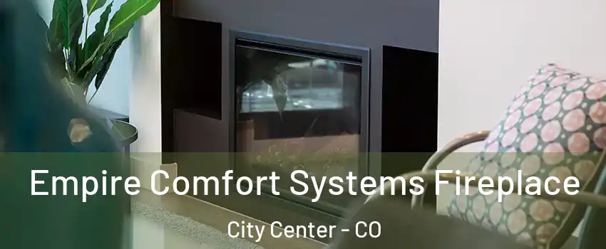 Empire Comfort Systems Fireplace City Center - CO