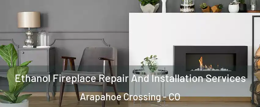 Ethanol Fireplace Repair And Installation Services Arapahoe Crossing - CO