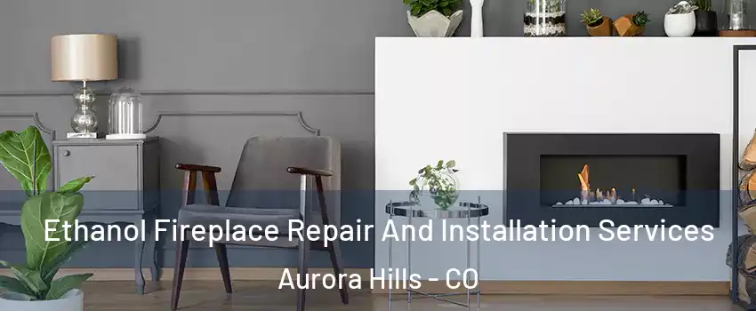 Ethanol Fireplace Repair And Installation Services Aurora Hills - CO