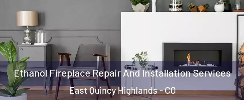 Ethanol Fireplace Repair And Installation Services East Quincy Highlands - CO