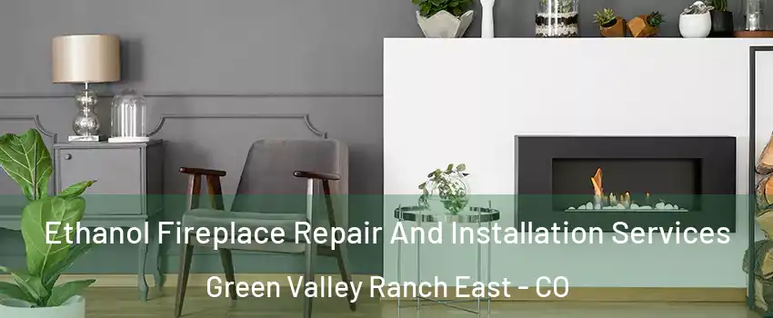 Ethanol Fireplace Repair And Installation Services Green Valley Ranch East - CO