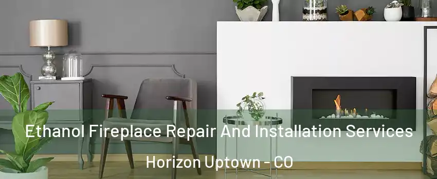 Ethanol Fireplace Repair And Installation Services Horizon Uptown - CO