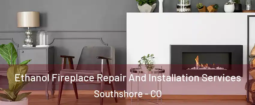 Ethanol Fireplace Repair And Installation Services Southshore - CO