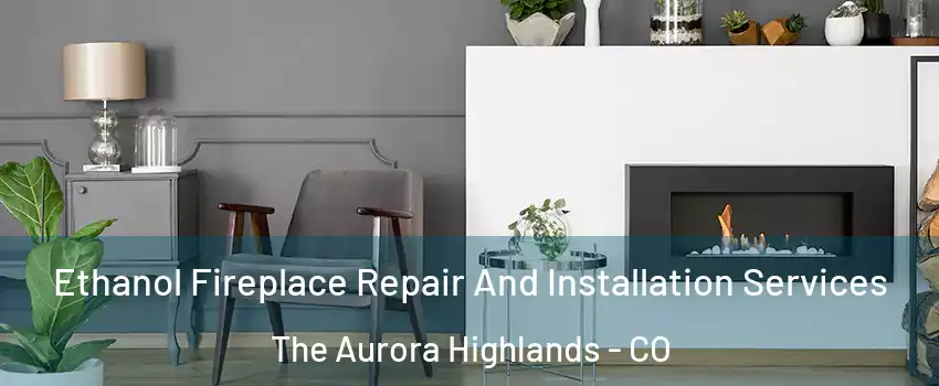 Ethanol Fireplace Repair And Installation Services The Aurora Highlands - CO