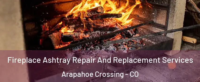 Fireplace Ashtray Repair And Replacement Services Arapahoe Crossing - CO