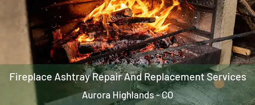 Fireplace Ashtray Repair And Replacement Services Aurora Highlands - CO