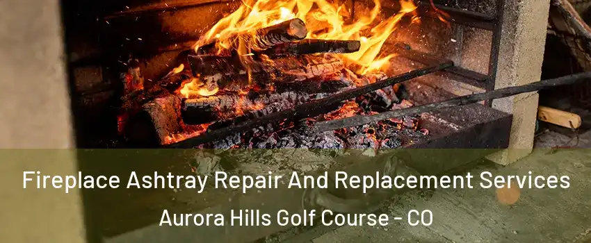 Fireplace Ashtray Repair And Replacement Services Aurora Hills Golf Course - CO