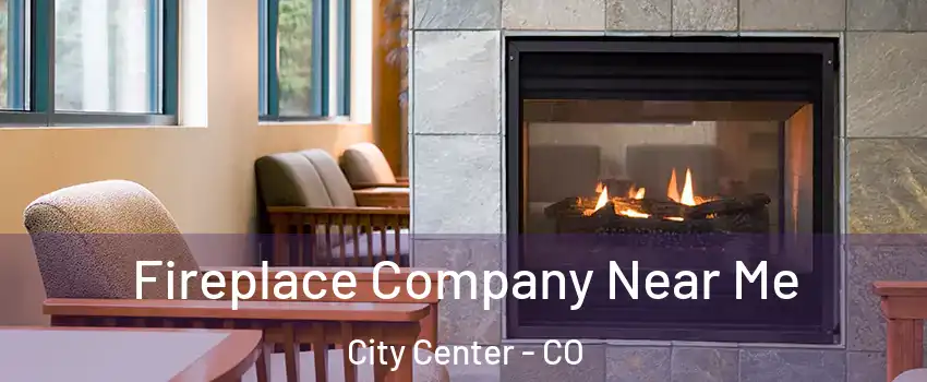 Fireplace Company Near Me City Center - CO