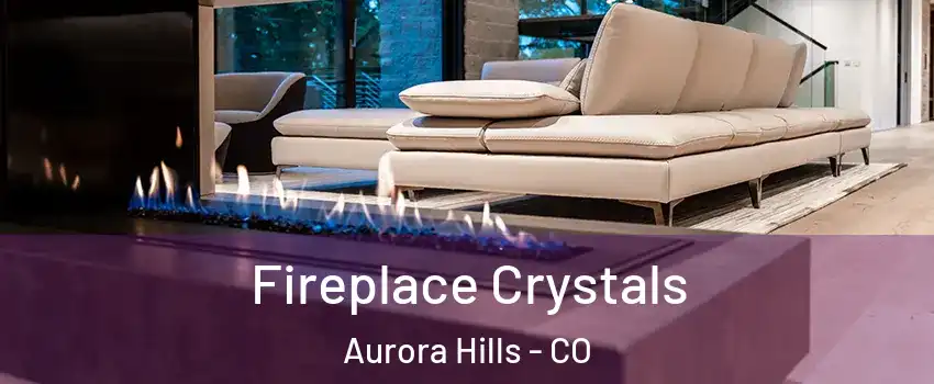 Fireplace Crystals Aurora Hills - CO