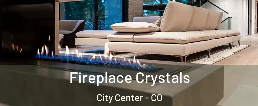 Fireplace Crystals City Center - CO