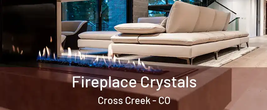 Fireplace Crystals Cross Creek - CO