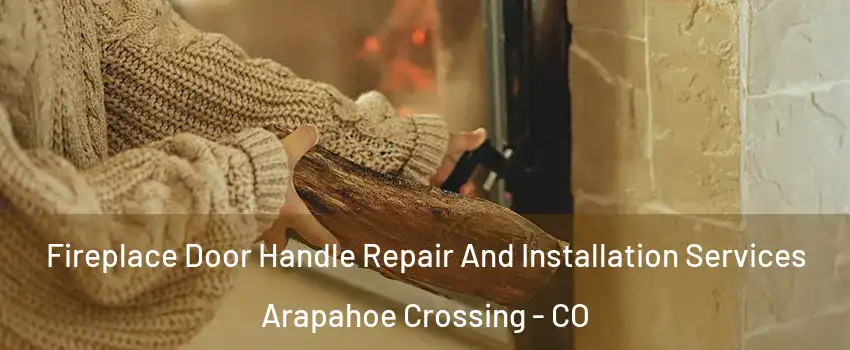 Fireplace Door Handle Repair And Installation Services Arapahoe Crossing - CO