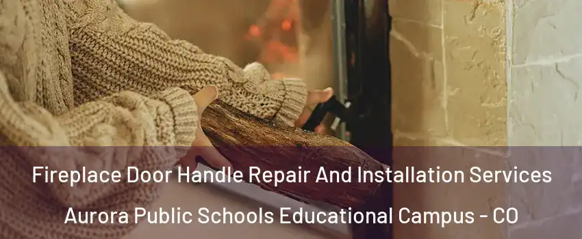 Fireplace Door Handle Repair And Installation Services Aurora Public Schools Educational Campus - CO