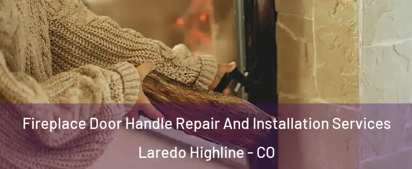 Fireplace Door Handle Repair And Installation Services Laredo Highline - CO