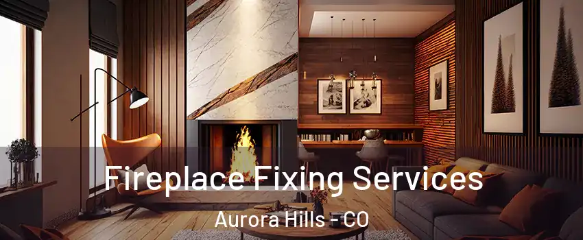 Fireplace Fixing Services Aurora Hills - CO