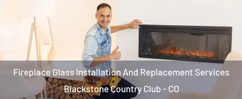 Fireplace Glass Installation And Replacement Services Blackstone Country Club - CO