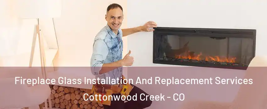 Fireplace Glass Installation And Replacement Services Cottonwood Creek - CO