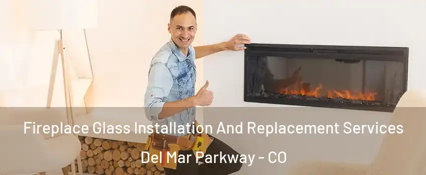 Fireplace Glass Installation And Replacement Services Del Mar Parkway - CO