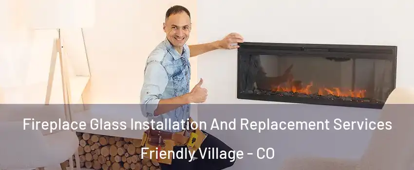 Fireplace Glass Installation And Replacement Services Friendly Village - CO