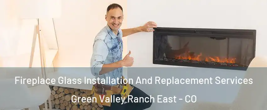 Fireplace Glass Installation And Replacement Services Green Valley Ranch East - CO